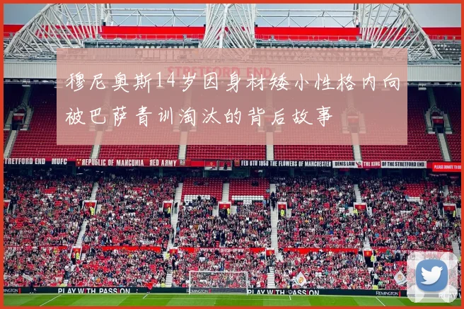 穆尼奥斯14岁因身材矮小性格内向被巴萨青训淘汰的背后故事