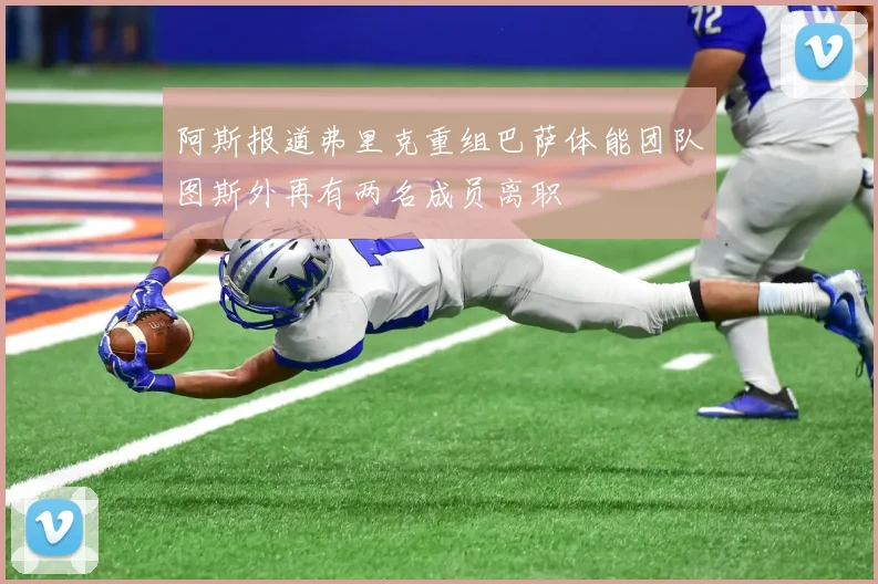 阿斯报道弗里克重组巴萨体能团队图斯外再有两名成员离职