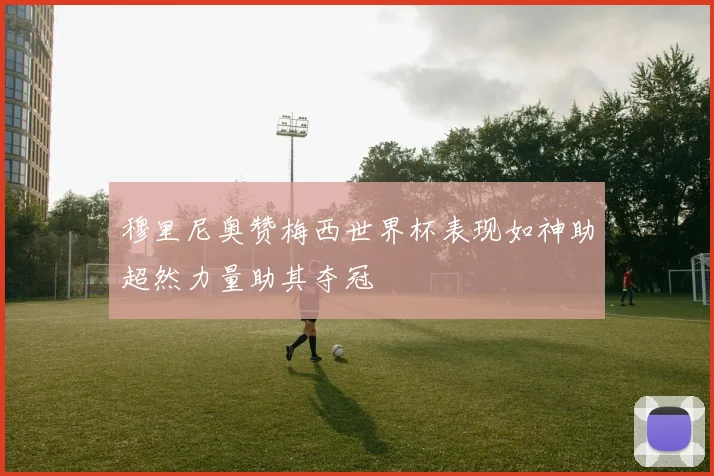 穆里尼奥赞梅西世界杯表现如神助超然力量助其夺冠