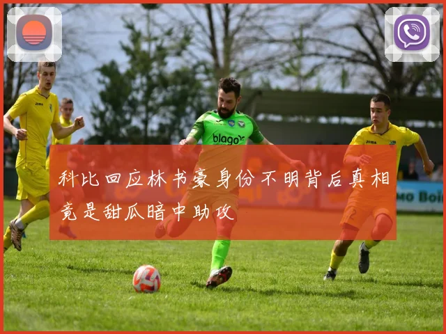 科比回应林书豪身份不明背后真相竟是甜瓜暗中助攻