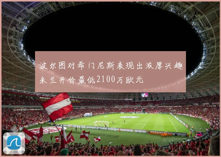 波尔图对希门尼斯表现出浓厚兴趣米兰开价最低2100万欧元