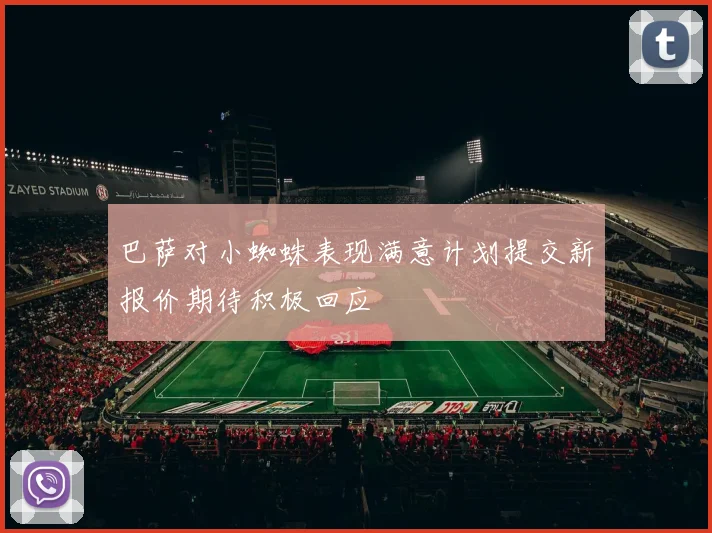 巴萨对小蜘蛛表现满意计划提交新报价期待积极回应