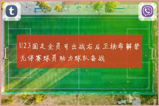 U23国足全员可出战右后卫杨希解禁无停赛球员助力球队备战