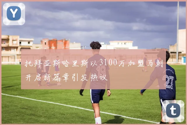 托拜亚斯哈里斯以3100万加盟马刺开启新篇章引发热议