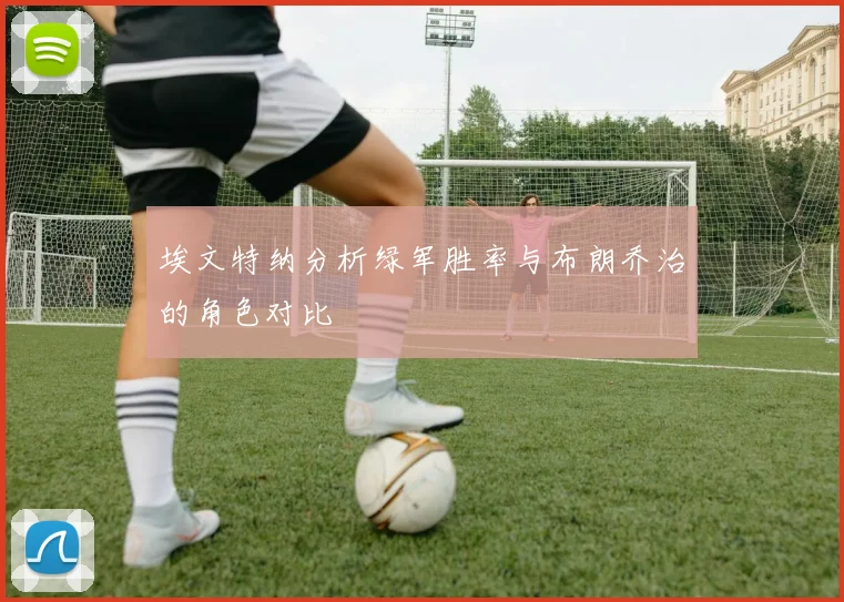 埃文特纳分析绿军胜率与布朗乔治的角色对比