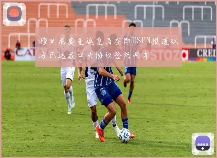 穆里尼奥重返皇马在即ESPN报道双方已达成口头协议签约两年