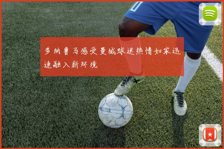 多纳鲁马感受曼城球迷热情如家迅速融入新环境