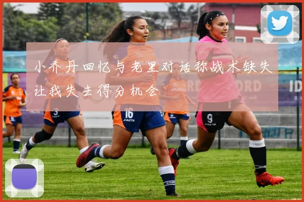小乔丹回忆与老里对话称战术缺失让我失去得分机会