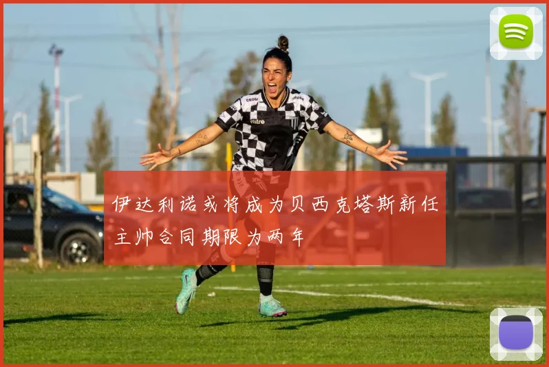 伊达利诺或将成为贝西克塔斯新任主帅合同期限为两年