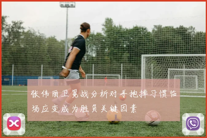 张伟丽卫冕战分析对手抱摔习惯临场应变成为胜负关键因素