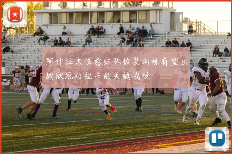 阿什拉夫伤愈归队恢复训练有望出战欧冠对纽卡的关键战役