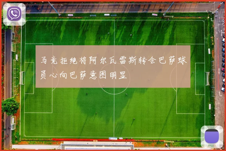 马竞拒绝将阿尔瓦雷斯转会巴萨球员心向巴萨意图明显