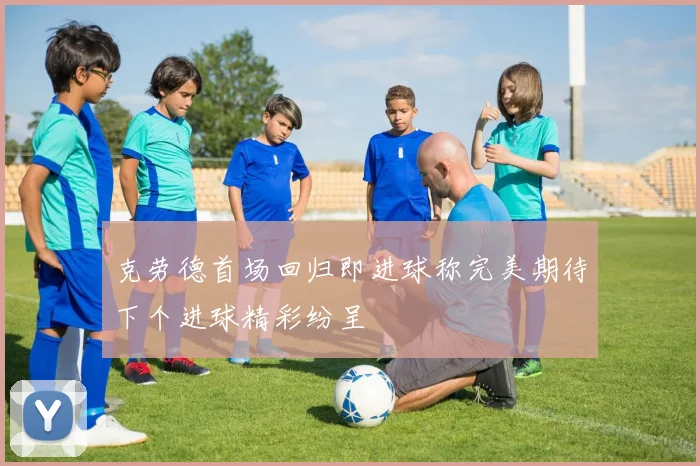克劳德首场回归即进球称完美期待下个进球精彩纷呈